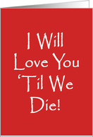 Humorous Adult Love and Romance Card, I Will Love You ’Til We Die! card