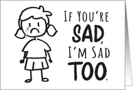 Encouragement - If You’re Sad, I’m Sad Too! card