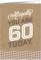 Allegedly You Are 60 Today But Im Not Buying It Birthday Humor card